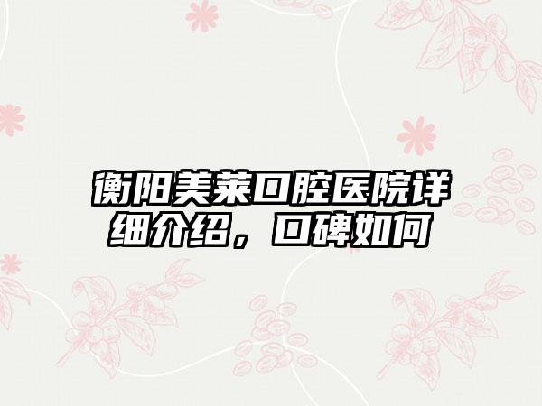 衡阳美莱口腔医院详细介绍，口碑如何