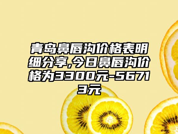 青岛鼻唇沟价格表明细分享,今日鼻唇沟价格为3300元-56713元