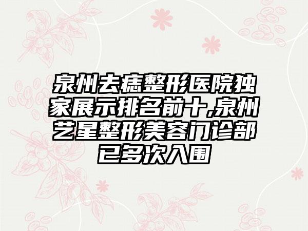 泉州去痣整形医院特殊展示排名前十,泉州艺星整形美容门诊部已多次入围