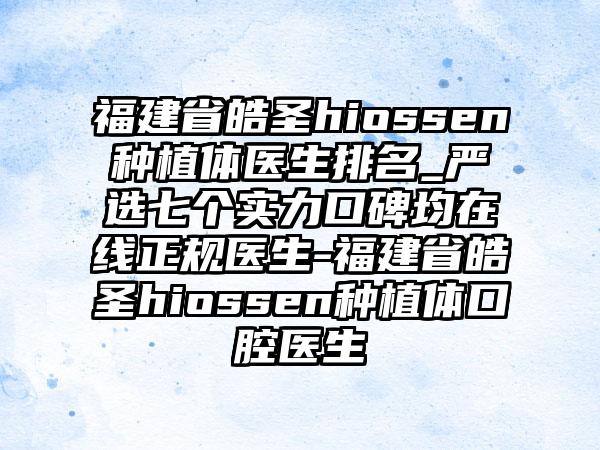 福建省皓圣hiossen种植体医生排名_严选七个实力口碑均在线正规医生-福建省皓圣hiossen种植体口腔医生