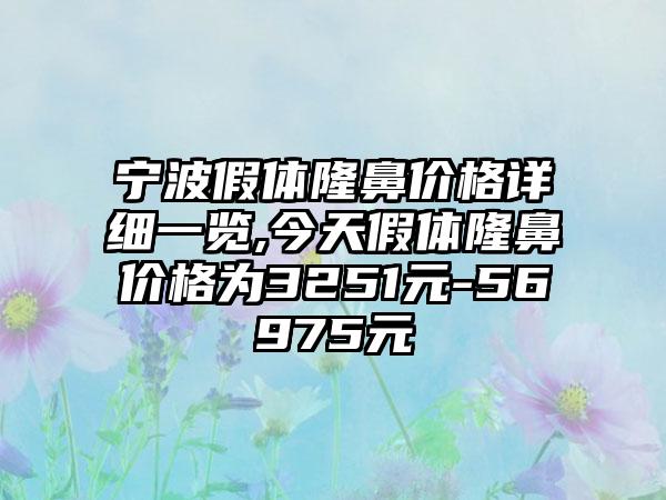 宁波假体隆鼻价格详细一览,今天假体隆鼻价格为3251元-56975元