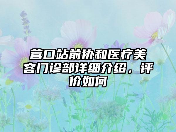 营口站前协和医疗美容门诊部详细介绍，评价如何