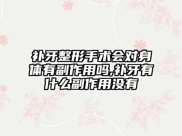 补牙整形手术会对身体有副作用吗,补牙有什么副作用没有