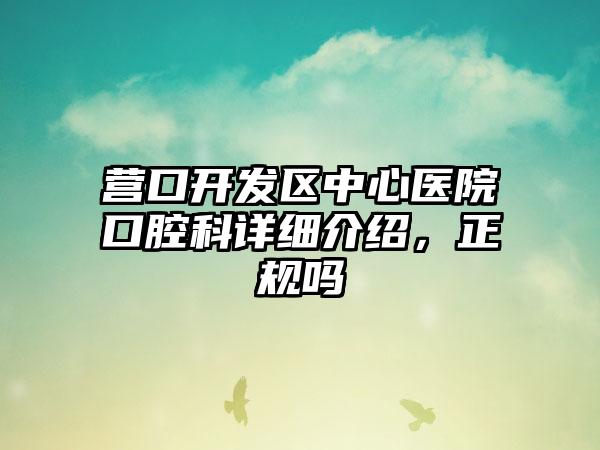 营口开发区中心医院口腔科详细介绍，正规吗