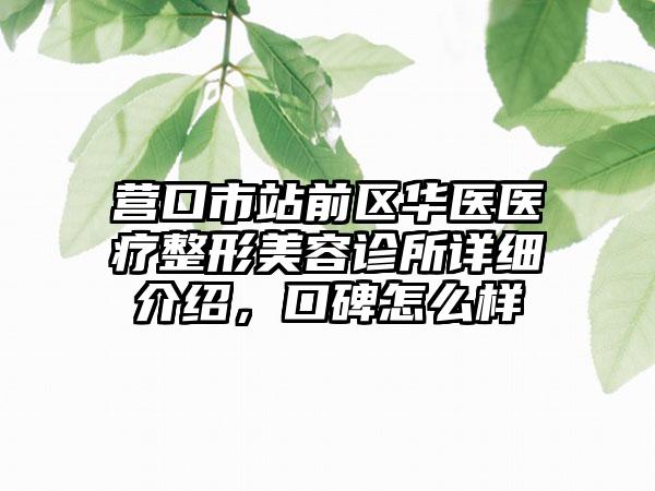 营口市站前区华医医疗整形美容诊所详细介绍，口碑怎么样