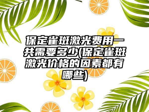 保定雀斑激光费用一共需要多少(保定雀斑激光价格的因素都有哪些)