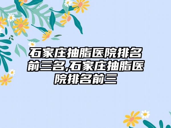 石家庄抽脂医院排名前三名,石家庄抽脂医院排名前三