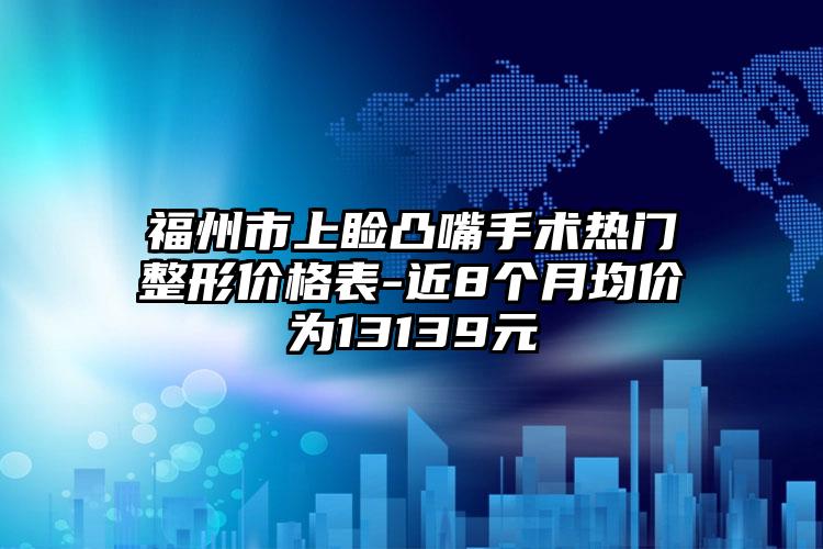 福州市上睑凸嘴手术热门整形价格表-近8个月均价为13139元