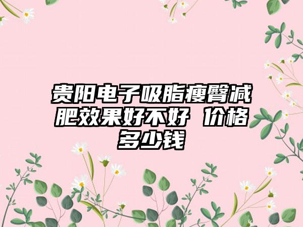 贵阳电子吸脂瘦臀减肥成果好不好 价格多少钱