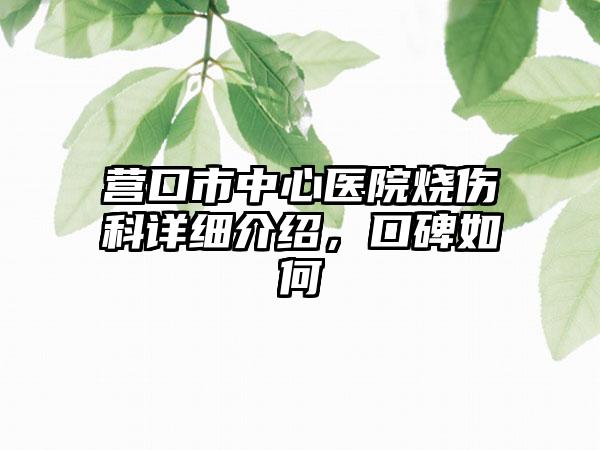 营口市中心医院烧伤科详细介绍，口碑如何