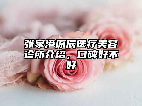 张家港原辰医疗美容诊所介绍，口碑好不好