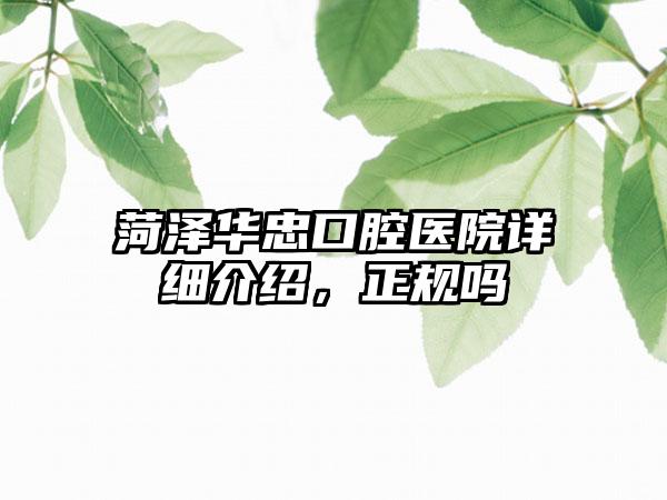 菏泽华忠口腔医院详细介绍，正规吗