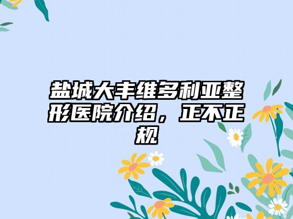 盐城大丰维多利亚整形医院介绍，正不正规