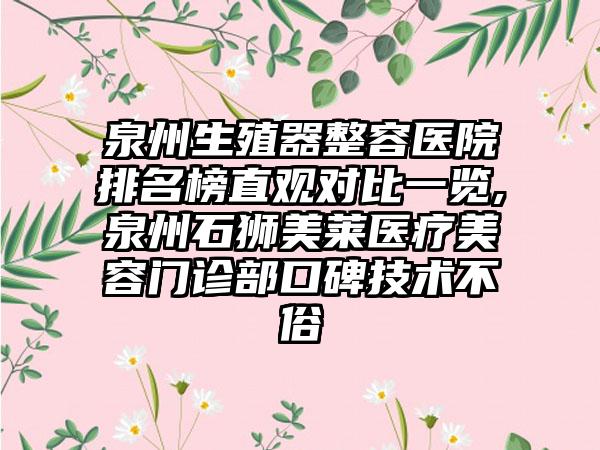 泉州生殖器整容医院排名榜直观对比一览,泉州石狮美莱医疗美容门诊部口碑技术不俗