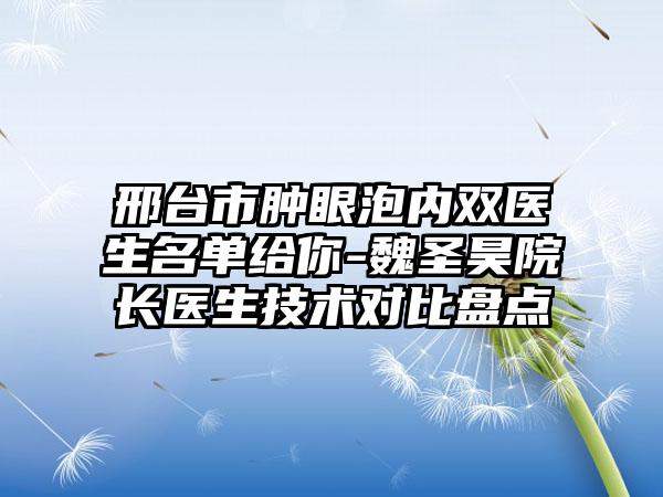 邢台市肿眼泡内双医生名单给你-魏圣昊院长医生技术对比盘点