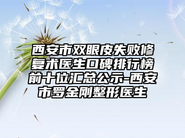 西安市双眼皮失败修复术医生口碑排行榜前十位汇总公示-西安市罗金刚整形医生