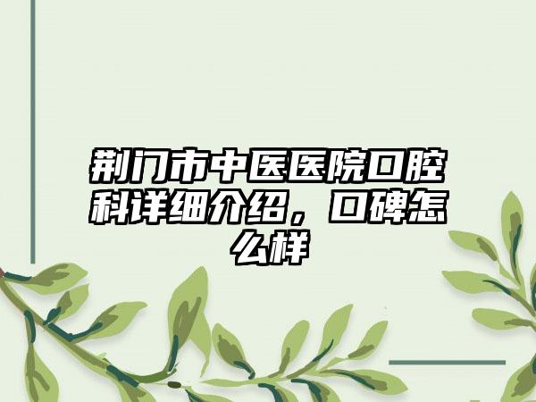 荆门市中医医院口腔科详细介绍，口碑怎么样