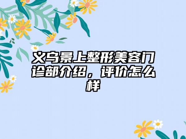 义乌景上整形美容门诊部介绍，评价怎么样