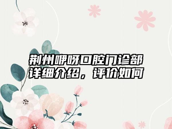 荆州咿呀口腔门诊部详细介绍，评价如何