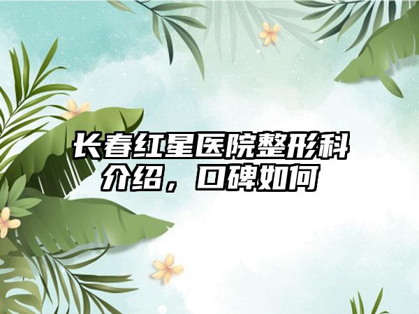 长春红星医院整形科介绍，口碑如何