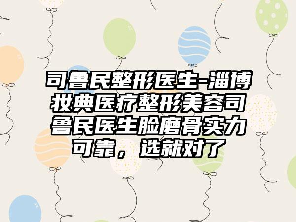 司鲁民整形医生-淄博妆典医疗整形美容司鲁民医生脸磨骨实力可靠，选就对了