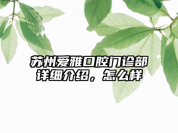 苏州爱雅口腔门诊部详细介绍，怎么样