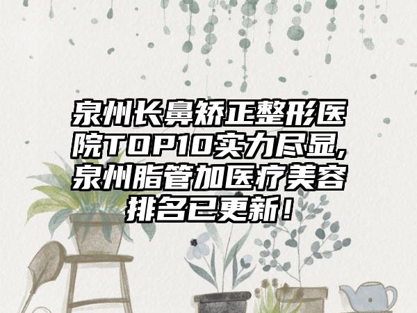 泉州长鼻矫正整形医院TOP10实力尽显,泉州脂管加医疗美容排名已更新！