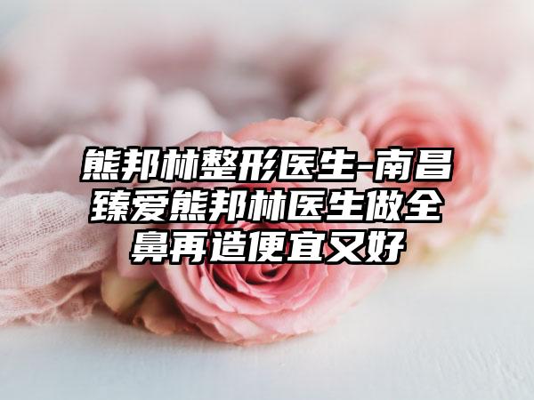 熊邦林整形医生-南昌臻爱熊邦林医生做全鼻再造便宜又好