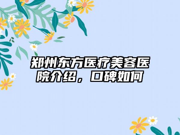 郑州东方医疗美容医院介绍，口碑如何