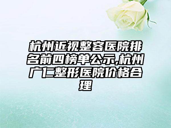 杭州近视整容医院排名前四榜单公示,杭州广仁整形医院价格合理