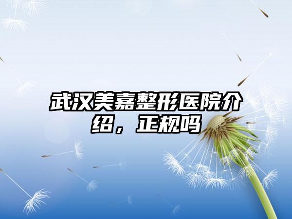 武汉美嘉整形医院介绍，正规吗