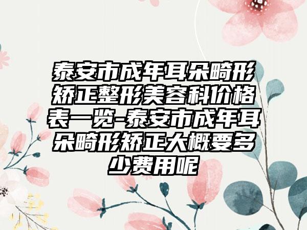 泰安市成年耳朵畸形矫正整形美容科价格表一览-泰安市成年耳朵畸形矫正大概要多少费用呢