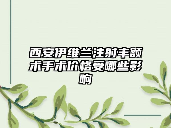 西安伊维兰注射丰额术手术价格受哪些影响