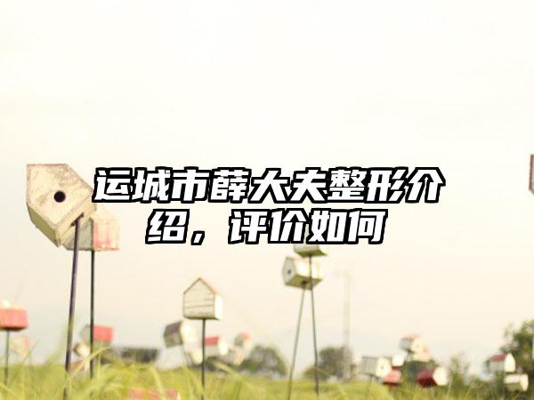 运城市薛大夫整形介绍，评价如何