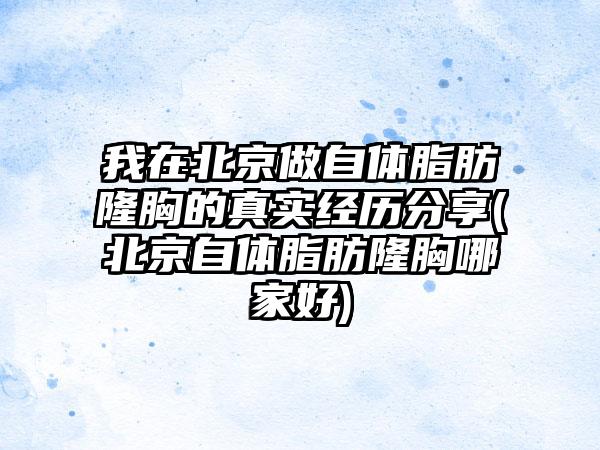 我在北京做自体脂肪隆胸的真实经历分享(北京自体脂肪隆胸哪家好)