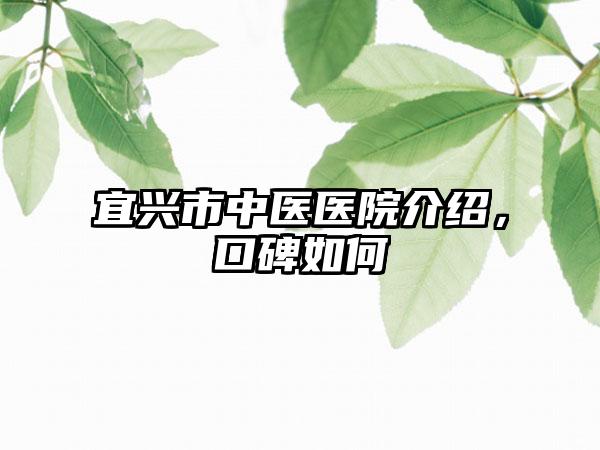 宜兴市中医医院介绍，口碑如何