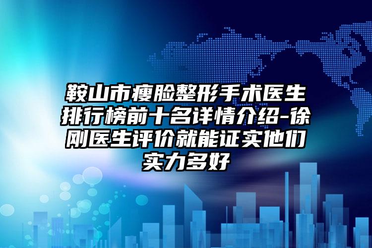 鞍山市瘦脸整形手术医生排行榜前十名详情介绍-徐刚医生评价就能证实他们实力多好