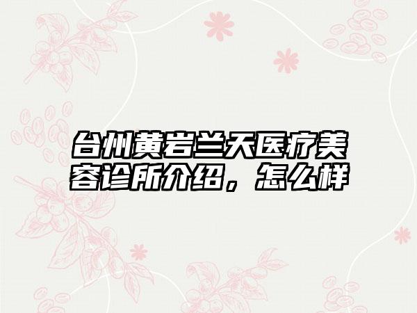 台州黄岩兰天医疗美容诊所介绍，怎么样