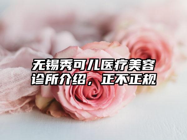 无锡秀可儿医疗美容诊所介绍，正不正规