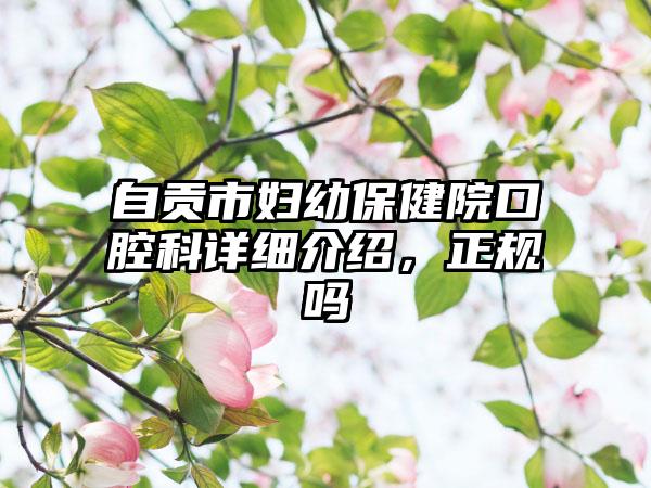 自贡市妇幼保健院口腔科详细介绍，正规吗