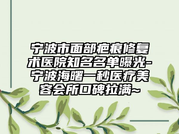 宁波市面部疤痕修复术医院有名名单曝光-宁波海曙一秒医疗美容会所口碑拉满~