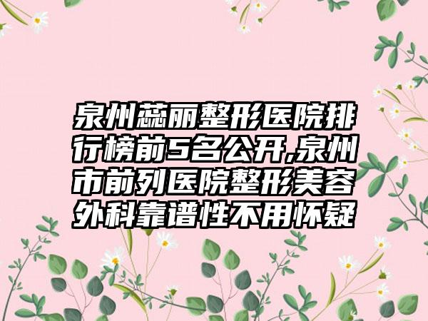 泉州蕊丽整形医院排行榜前5名公开,泉州市前列医院整形美容外科靠谱性不用怀疑