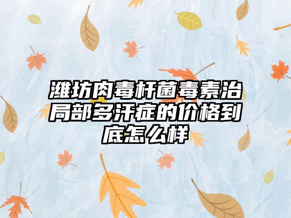 潍坊肉毒杆菌毒素治局部多汗症的价格到底怎么样