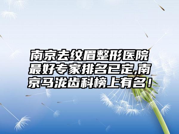 南京去纹眉整形医院较好骨干医生排名已定,南京马泷齿科榜上有名！