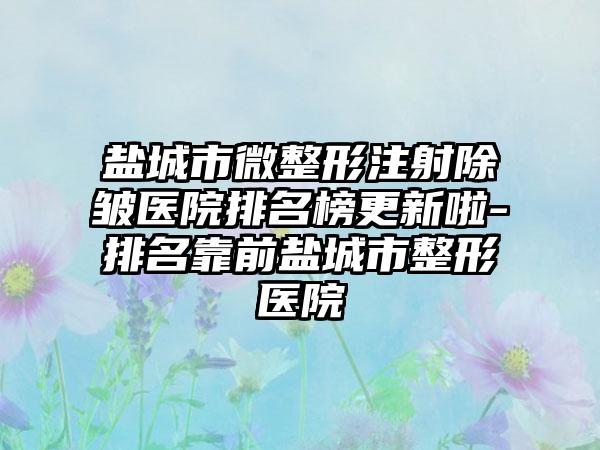 盐城市微整形注射除皱医院排名榜更新啦-排名靠前盐城市整形医院