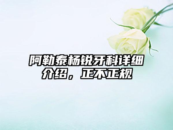 阿勒泰杨锐牙科详细介绍，正不正规