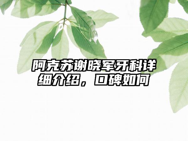 阿克苏谢晓军牙科详细介绍，口碑如何