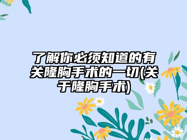 了解你必须知道的有关隆胸手术的一切(关于隆胸手术)