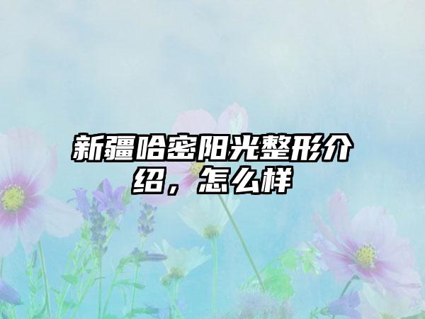 新疆哈密阳光整形介绍，怎么样