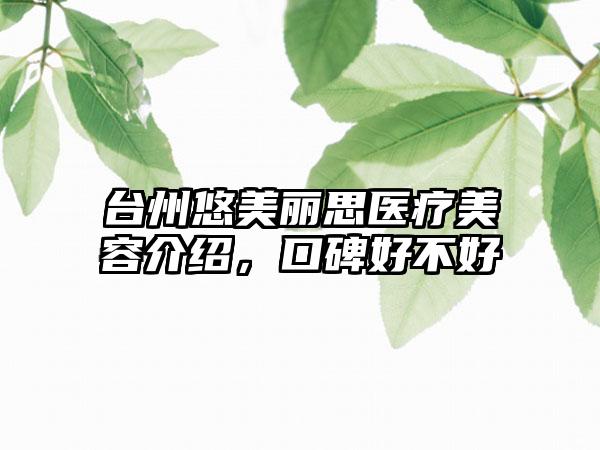 台州悠美丽思医疗美容介绍，口碑好不好